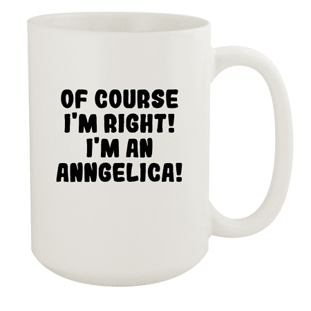 

Of Course I m Right! I m An Anngelica! - Ceramic 15oz White Mug White