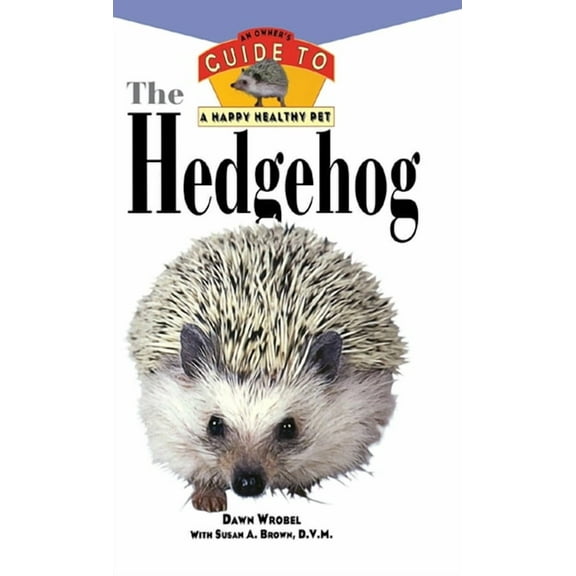 Your Happy Healthy Pet Guides The Hedgehog: An Owner's Guide to a Happy Healthy Pet, Book 163, (Hardcover)