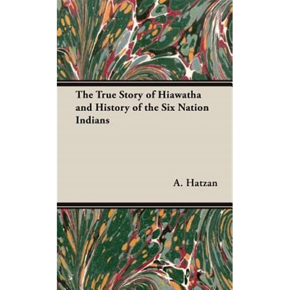 Pre-Owned The True Story of Hiawatha and History of the Six Nation Indians Hardcover 1443737119 9781443737111 A. Leon Hatzan