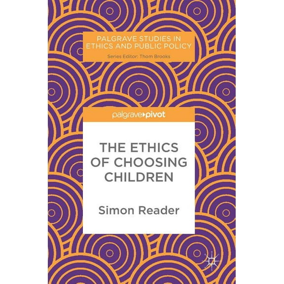 Palgrave Studies in Ethics and Public Po The Ethics of Choosing Children, (Hardcover)
