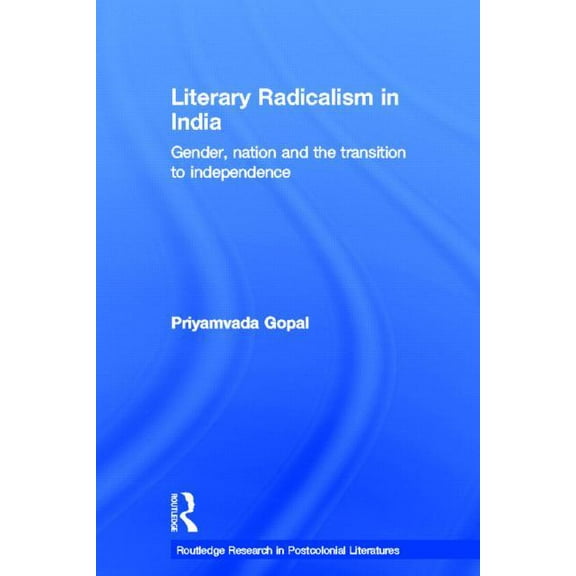 Routledge Research in Postcolonial Liter Literary Radicalism in India: Gender, Nation and the Transition to Independence, (Paperback)