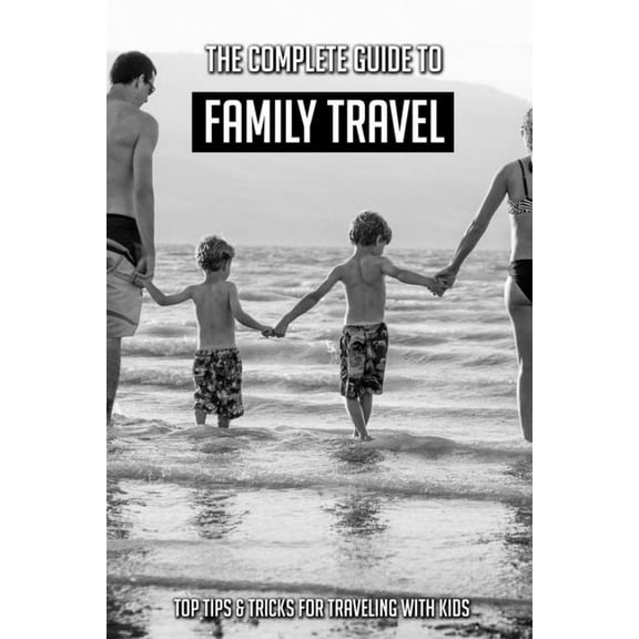 The Complete Guide To Family Travel : Top Tips & Tricks For Traveling With Kids: Flying With Kids (Paperback)