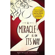 A Miracle Is On Its Way: The First-Time Mom's Pregnancy Guide to Expecting, Childbirth, Breastfeeding, and Motherhood
