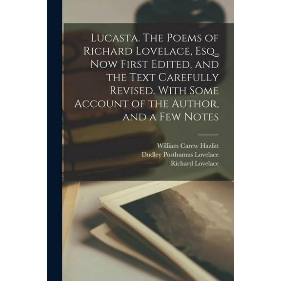 Lucasta. The Poems of Richard Lovelace, Esq., now First Edited, and the Text Carefully Revised. With Some Account of the Author, and a few Notes (Paperback)