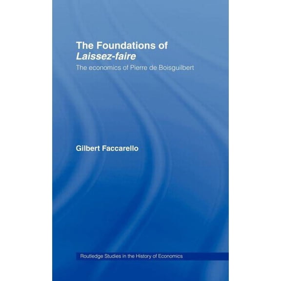 Routledge Studies in the History of Econ The Foundations of 'Laissez-Faire': The Economics of Pierre de Boisguilbert, Book 31, (Hardcover)