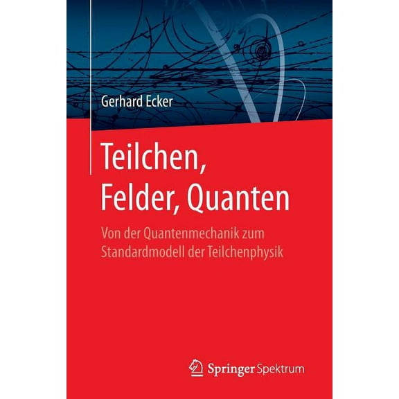 Teilchen, Felder, Quanten: Von Der Quantenmechanik Zum Standardmodell Der Teilchenphysik, (Paperback)