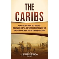 The Caribs: A Captivating Guide to a Group of Indigenous People and Their Encounter with the European Explorers on the C, (Hardcover)