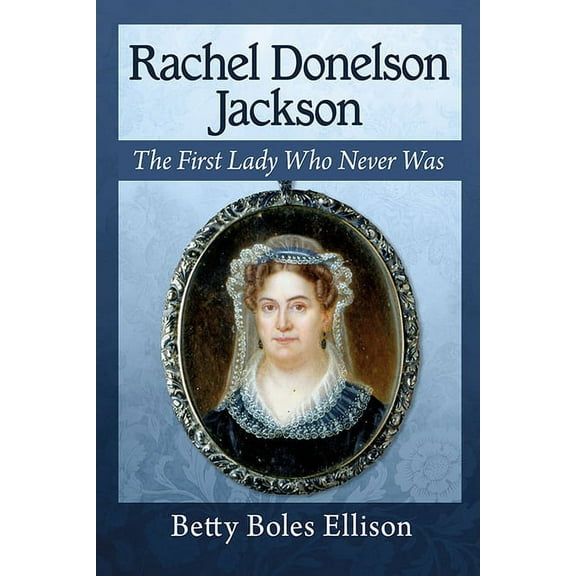 Rachel Donelson Jackson: The First Lady Who Never Was, (Paperback)
