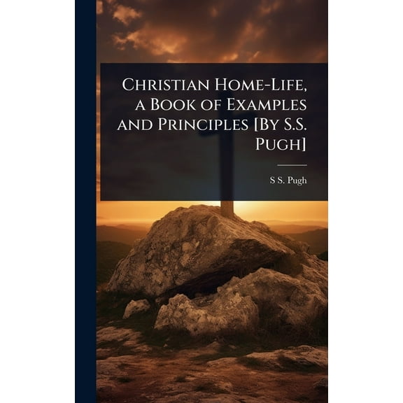 Christian Home-Life, a Book of Examples and Principles [By S.S. Pugh], (Hardcover)