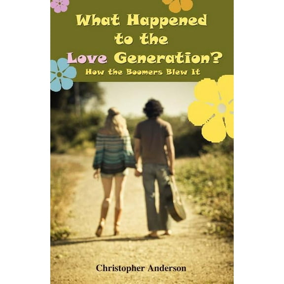 What Happened to the Love Generation?: How the Boomers Blew It, (Paperback)