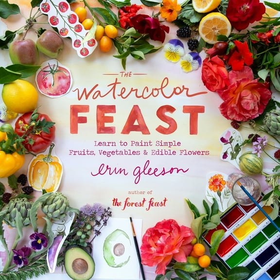 The Watercolor Feast: Learn to Paint Simple Fruits, Vegetables, and Flowers, (Hardcover)