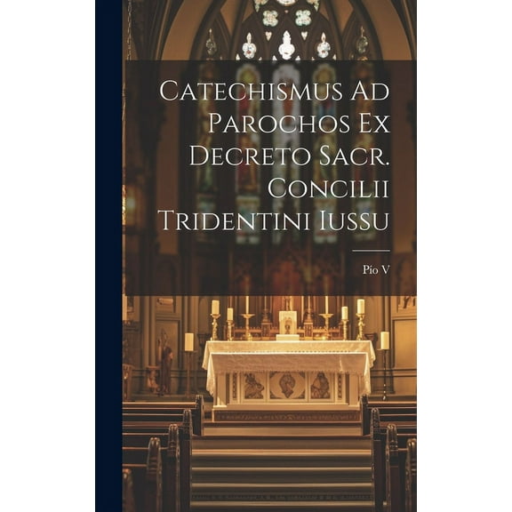 Catechismus Ad Parochos Ex Decreto Sacr. Concilii Tridentini Iussu (Hardcover)