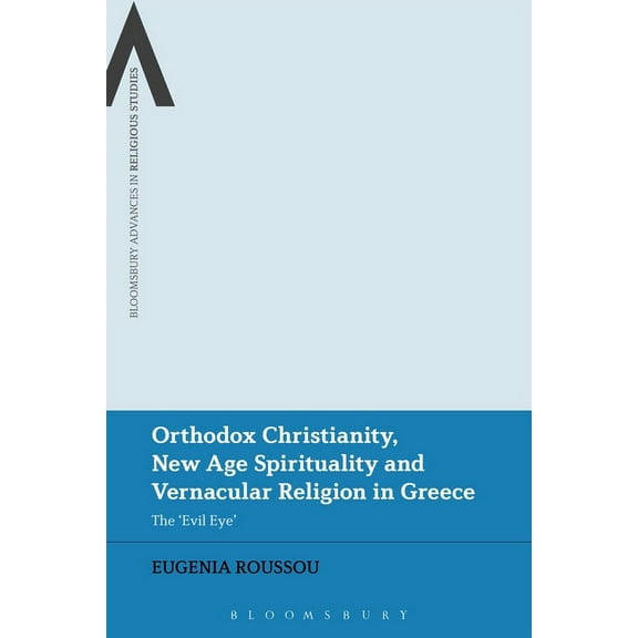 Bloomsbury Advances in Religious Studies Orthodox Christianity, New Age Spirituality and Vernacular Religion: The Evil Eye in Greece, (Hardcover)