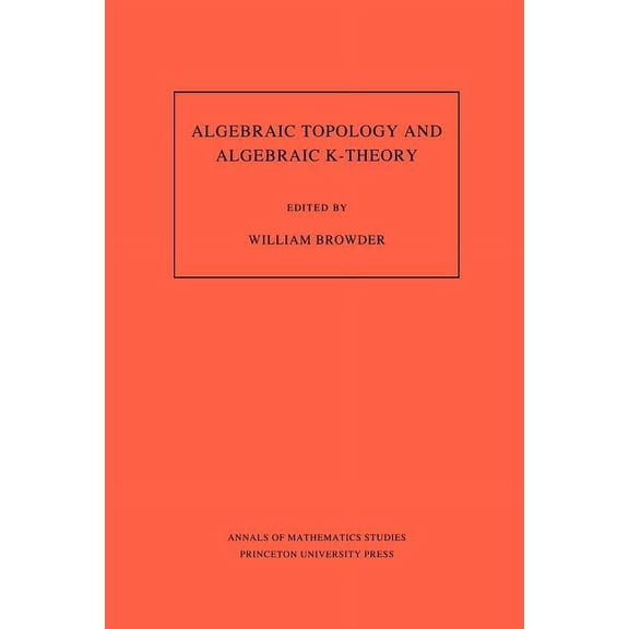 Annals of Mathematics Studies Algebraic Topology and Algebraic K-Theory: Proceedings of a Symposium in Honor of John C. Moore, Book 113, (Paperback)
