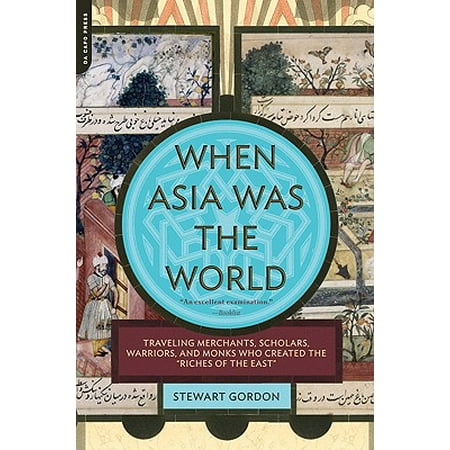 When Asia Was the World : Traveling Merchants, Scholars, Warriors, and Monks Who Created the 