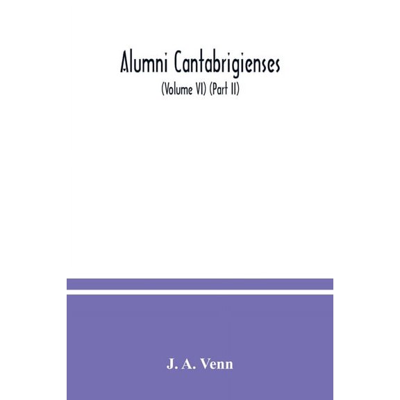 Alumni cantabrigienses; a biographical list of all known students, graduates and holders of office at the University of Cambridge, from the earliest times to 1900 (Volume VI) (Part II) (Paperback)