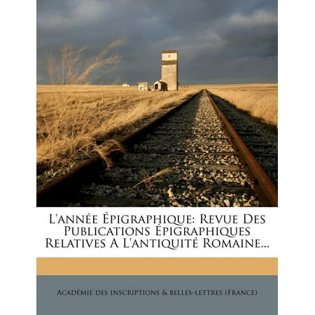 L'Annee Epigraphique : Revue Des Publications Epigraphiques Relatives A L'Antiquite Romaine...