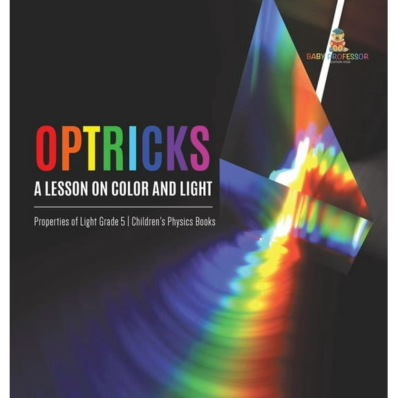 Optricks: A Lesson on Color and Light Properties of Light Grade 5 Children's Physics Books, (Hardcover)