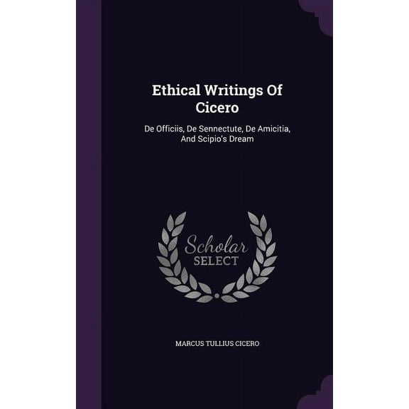 Ethical Writings Of Cicero: De Officiis, De Sennectute, De Amicitia, And Scipio's Dream, (Hardcover)