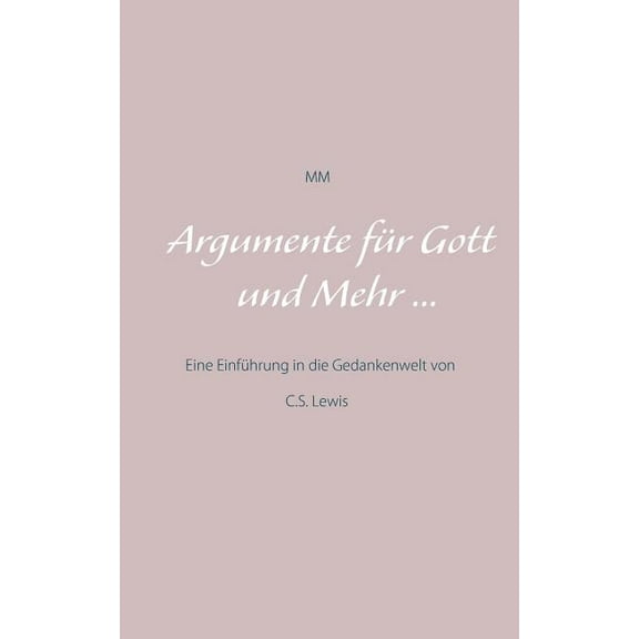 Argumente für Gott und Mehr ...: Eine Einführung in die Gedankenwelt von C.S. Lewis, (Paperback)