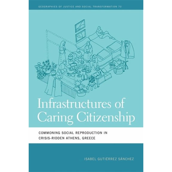 Geographies of Justice and Social Transf Infrastructures of Caring Citizenship: Commoning Social Reproduction in Crisis-Ridden Athens, Greece, (Hardcover)