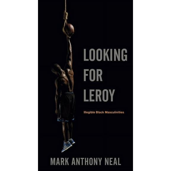 Postmillennial Pop Looking for Leroy: Illegible Black Masculinities, Book 4, (Hardcover)