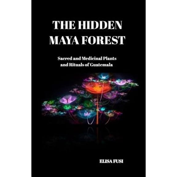 Pre-Owned The Hidden Maya Forest: Sacred and Medicinal Plants and Rituals of Guatemala, (Paperback)