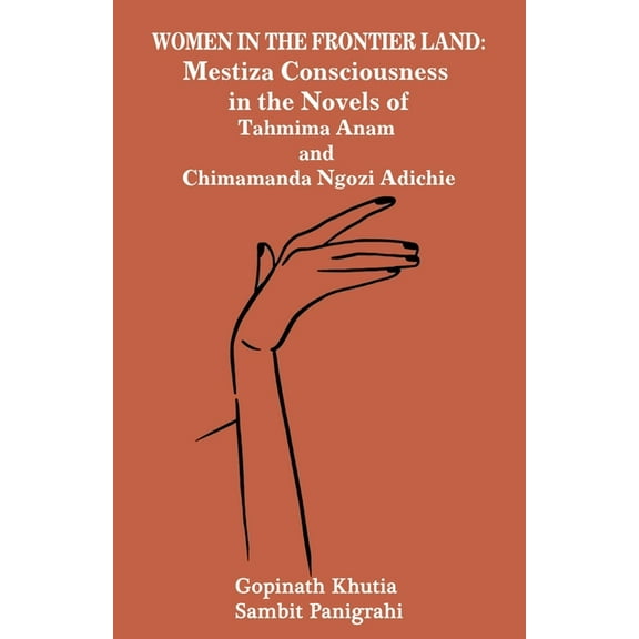 Women in the Frontier Land: Mestiza Consciousness in the Novels of Tahmima Anam and Chimamanda Ngozi Adichie, (Paperback)