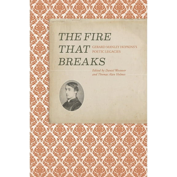 Clemson University Press W/ Lup The Fire That Breaks: Gerard Manley Hopkins's Poetic Legacies, (Hardcover)