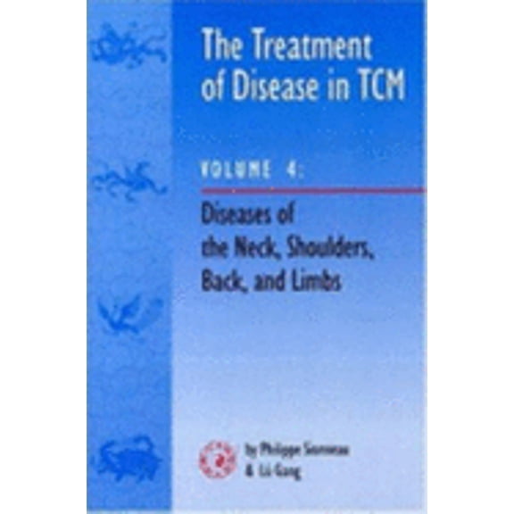 The Treatment of Disease in TCM: Diseases of the Neck, Shoulders, Back and Limbs v. 4 (Paperback) by Philippe Sionneau, Lu Gang, Lu Gang