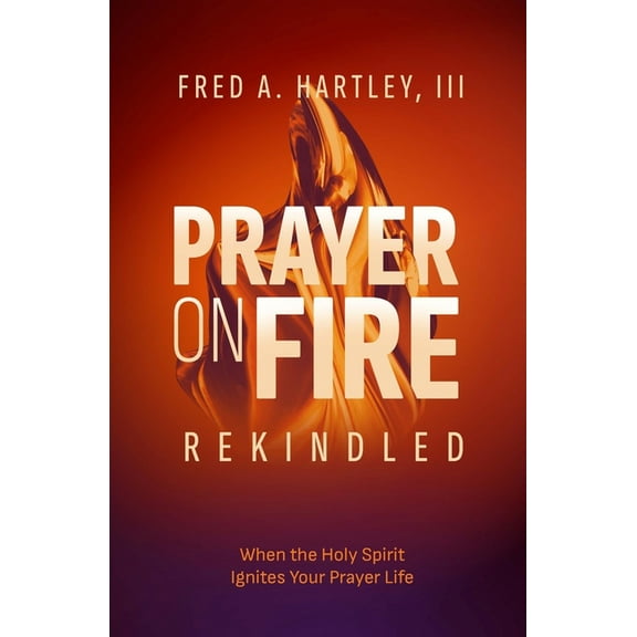 Prayer on Fire--Rekindled: When the Holy Spirit Ignites Your Prayer Life, (Paperback)