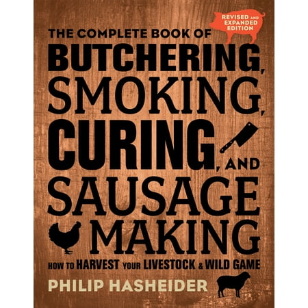 The Complete Book of Butchering, Smoking, Curing, and Sausage Making : How to Harvest Your Livestock and Wild Game - Revised and Expanded (Best Wild Game Cookbook)