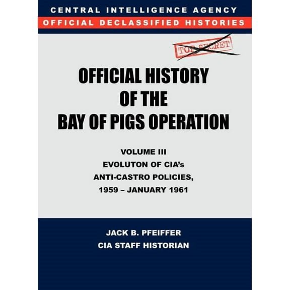 CIA Official History of the Bay of Pigs Invasion, Volume III: Participation Evolution of CIA's Anti-Castro Policies, 195, (Hardcover)
