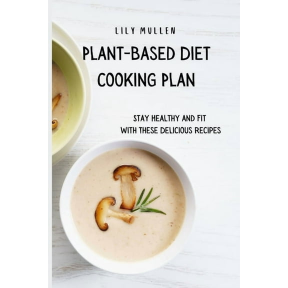 Plant-Based Diet Cooking Plan: Stay Healthy and Fit with These Delicious Recipes, (Paperback)