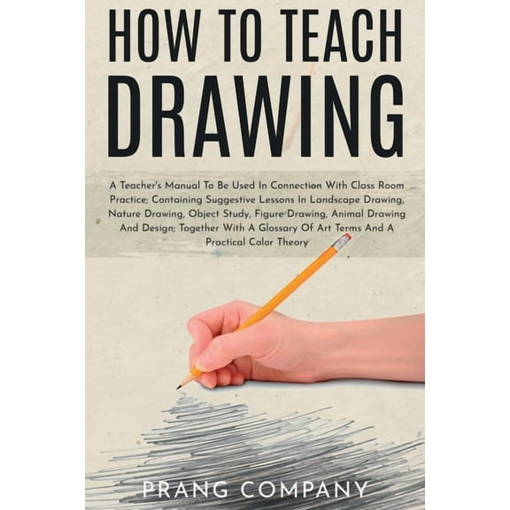 How to Teach Drawing: A Teacher's Manual To Be Used In Connection With Class Room Practice; Containing Suggestive Lesson, (Paperback)