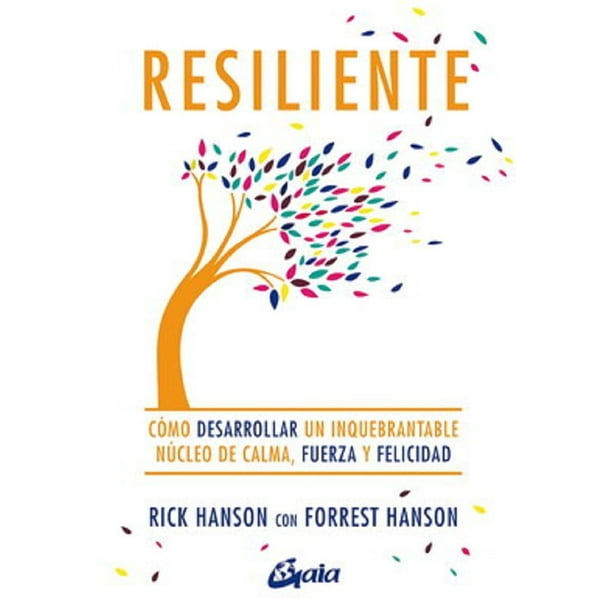 RESILIENTE: COMO DESARROLLAR UN INQUEBRANTABLE NUCLEO DE CALMA, FUERZA Y FELICIDAD GAIA EDICIONES RICK HANSON