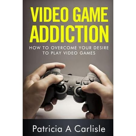Video Game Addition: How to Overcome Your Desire to Play Video Games