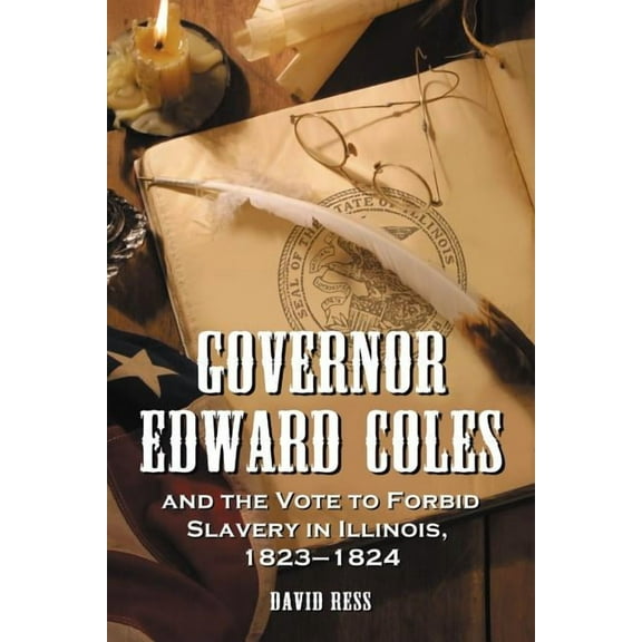 Governor Edward Coles and the Vote to Forbid Slavery in Illinois, 1823-1824 (Paperback)
