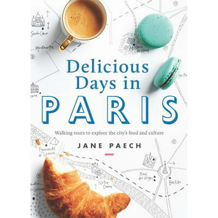 Delicious Days in Paris : Walking Tours to Explore the City's Food and