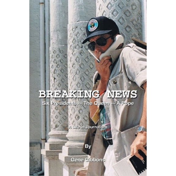Breaking News : Six Presidents, the Queen, a Pope: a Life in Journalism