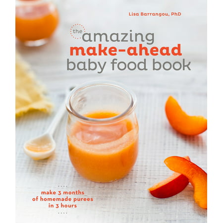 The Amazing Make-Ahead Baby Food Book : Make 3 Months of Homemade Purees in 3 Hours