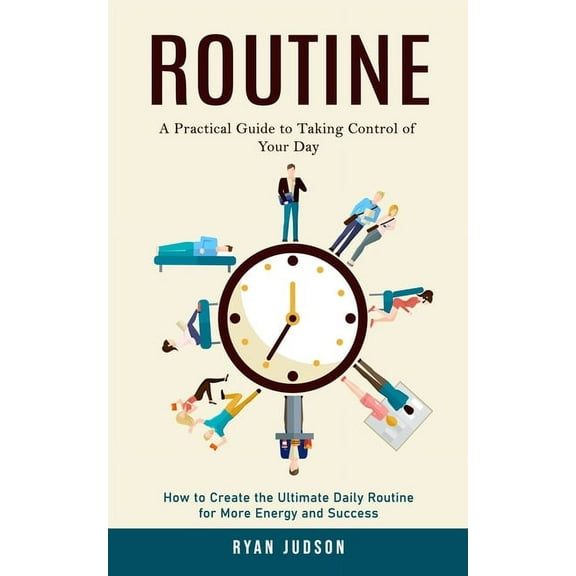 Routine: A Practical Guide to Taking Control of Your Day (How to Create the Ultimate Daily Routine for More Energy and S, (Paperback)