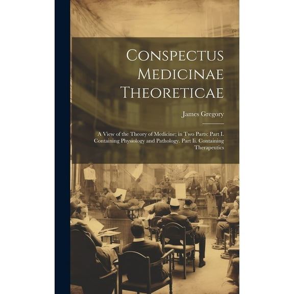 Conspectus Medicinae Theoreticae : A View of the Theory of Medicine; in Two Parts: Part I. Containing Physiology and Pathology. Part Ii. Containing Therapeutics (Hardcover)