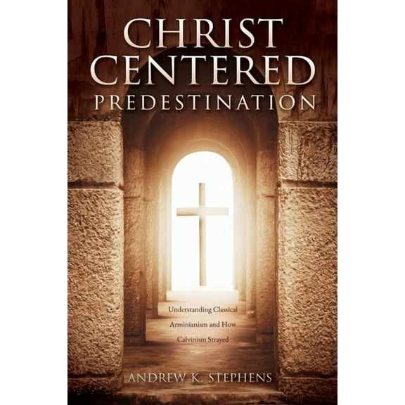 Christ-Centered Predestination: Understanding Classical Arminianism and How Calvinism Strayed, (Paperback)