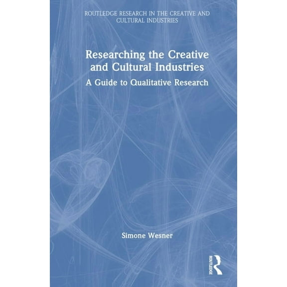 Routledge Research in the Creative and C Researching the Creative and Cultural Industries: A Guide to Qualitative Research, (Hardcover)