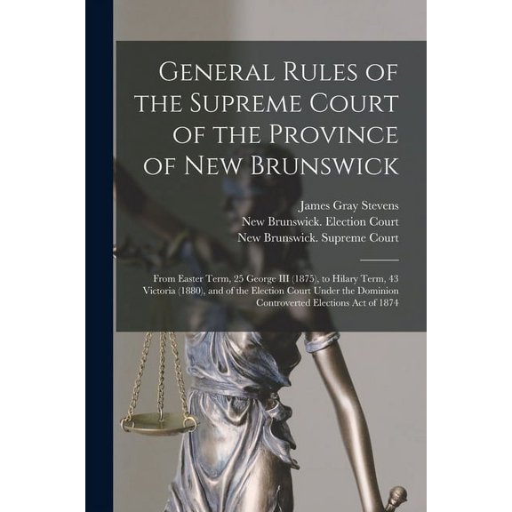 General Rules of the Supreme Court of the Province of New Brunswick [microform] : From Easter Term, 25 George III (1875), to Hilary Term, 43 Victoria