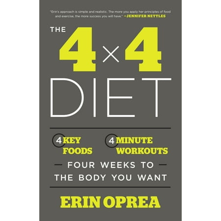 The 4 x 4 Diet : 4 Key Foods, 4-Minute Workouts, Four Weeks to the Body You
