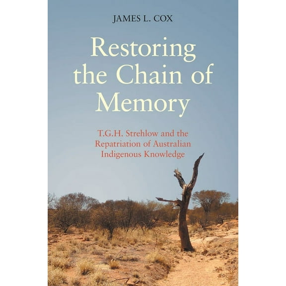 Restoring the Chain of Memory: T.G.H. Strehlow and the Repatriation of Australian Indigenous Knowledge, (Paperback)