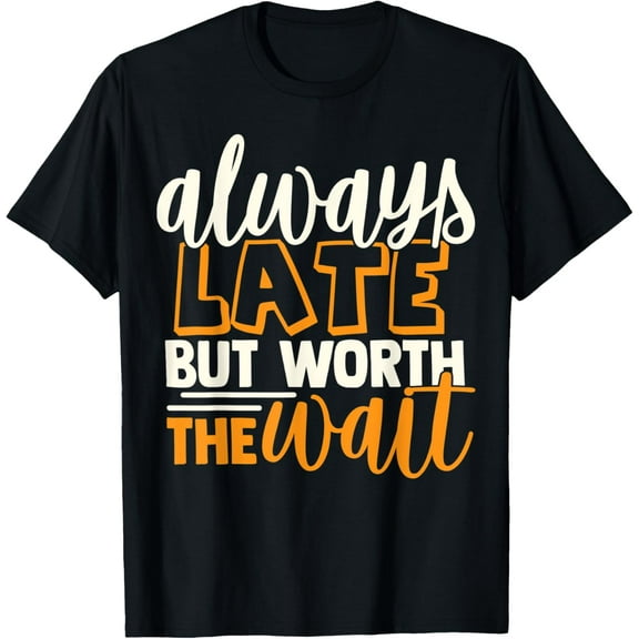 Always late but worth the wait T-Shirt