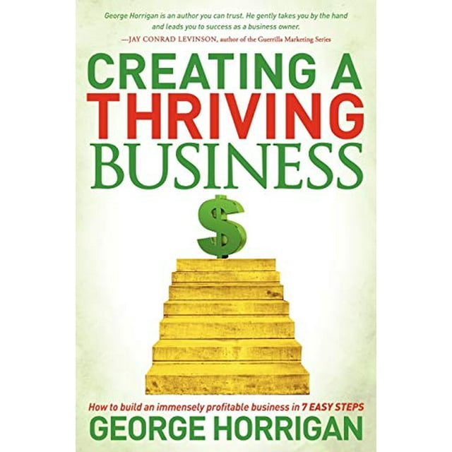 Creating a Thriving Business: How to Build an Immensely Profitable Business in 7 Easy Steps
